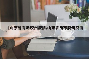 【山东省青岛胶州疫情,山东青岛市胶州疫情】
