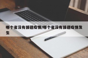 哪个省没有援疆疫情/哪个省没有援疆疫情发生