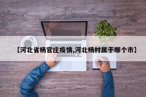 【河北省杨官庄疫情,河北杨村属于哪个市】