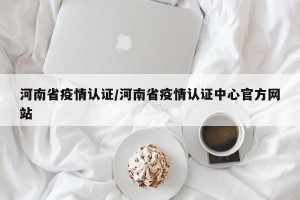 河南省疫情认证/河南省疫情认证中心官方网站