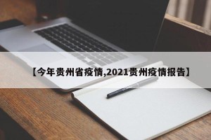 【今年贵州省疫情,2021贵州疫情报告】