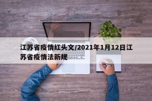 江苏省疫情红头文/2021年1月12日江苏省疫情法新规