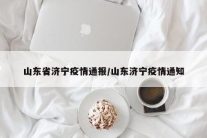 山东省济宁疫情通报/山东济宁疫情通知