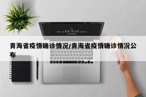 青海省疫情确诊情况/青海省疫情确诊情况公布