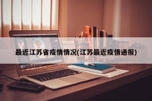 最近江苏省疫情情况(江苏最近疫情通报)