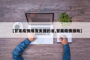 【甘肃疫情爆发支援的省,甘肃疫情援助】