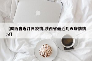 【陕西省近几日疫情,陕西省最近几天疫情情况】