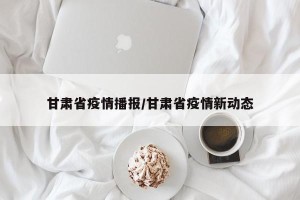 甘肃省疫情播报/甘肃省疫情新动态