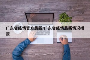 广东省疫情官方最新/广东省疫情最新情况播报