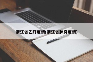 浙江省乙肝疫情(浙江省肺炎疫情)
