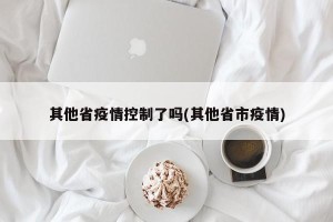 其他省疫情控制了吗(其他省市疫情)