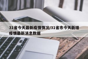 31省今天最新疫情情况/31省市今天新增疫情最新消息数据