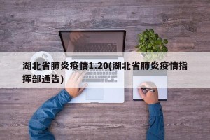 湖北省肺炎疫情1.20(湖北省肺炎疫情指挥部通告)