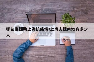 哪些省援助上海抗疫情/上海支援内地有多少人