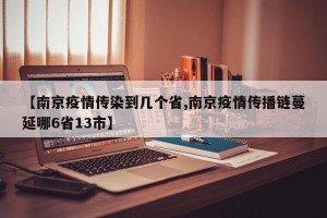【南京疫情传染到几个省,南京疫情传播链蔓延哪6省13市】