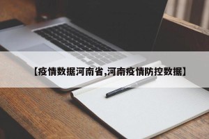 【疫情数据河南省,河南疫情防控数据】