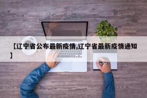 【辽宁省公布最新疫情,辽宁省最新疫情通知】