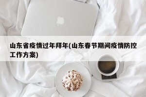 山东省疫情过年拜年(山东春节期间疫情防控工作方案)