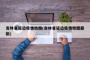 吉林省延边疫情地图(吉林省延边疫情地图最新)