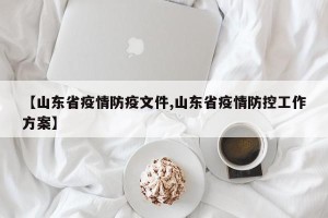 【山东省疫情防疫文件,山东省疫情防控工作方案】
