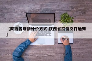 【陕西省疫情计价方式,陕西省疫情文件通知】