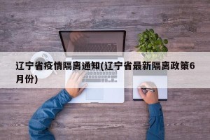 辽宁省疫情隔离通知(辽宁省最新隔离政策6月份)