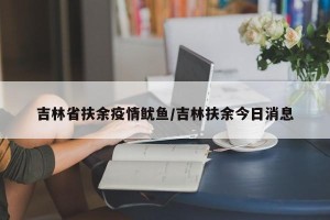 吉林省扶余疫情鱿鱼/吉林扶余今日消息