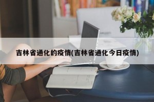 吉林省通化的疫情(吉林省通化今日疫情)