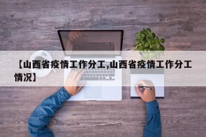 【山西省疫情工作分工,山西省疫情工作分工情况】