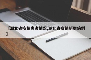 【湖北省疫情患者情况,湖北省疫情新增病例】